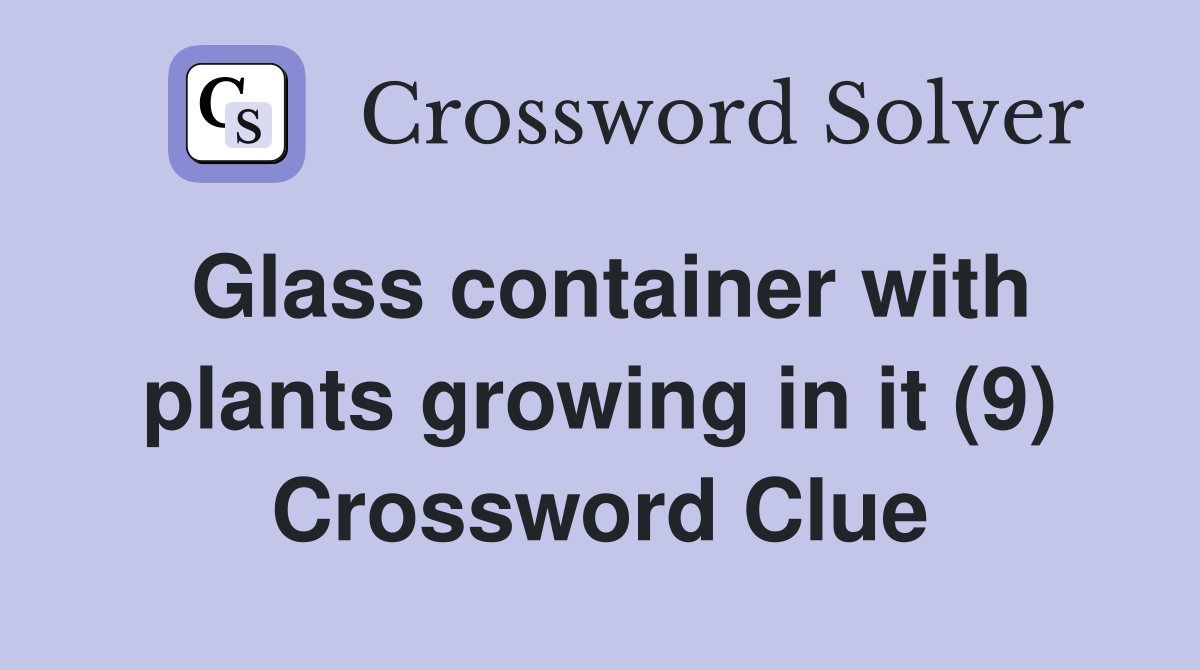 Glass container with plants growing in it (9) Crossword Clue Answers